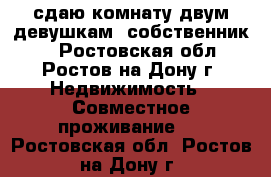 сдаю комнату двум девушкам (собственник!) - Ростовская обл., Ростов-на-Дону г. Недвижимость » Совместное проживание   . Ростовская обл.,Ростов-на-Дону г.